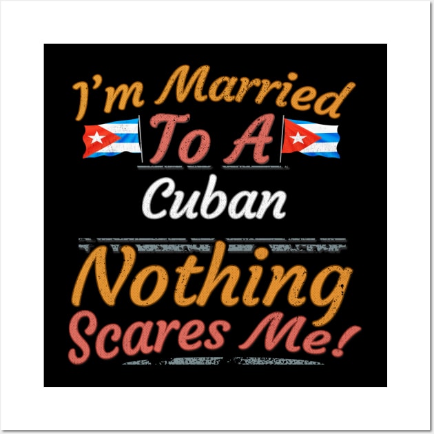 I'm Married To A Cuban Nothing Scares Me - Gift for Cuban From Cuba Americas,Caribbean, Wall Art by Country Flags